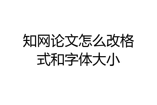 知网论文怎么改格式和字体大小