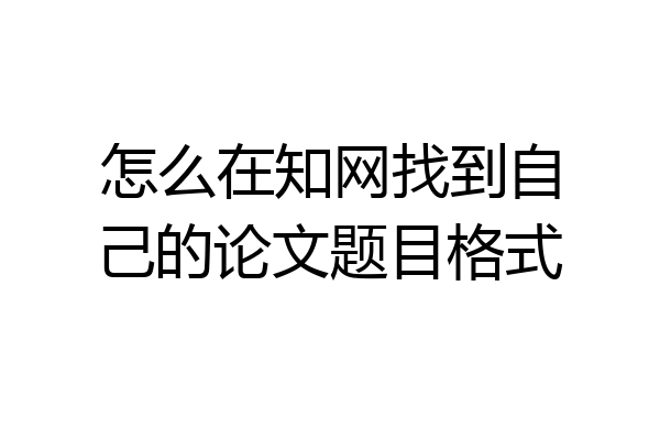 怎么在知网找到自己的论文题目格式