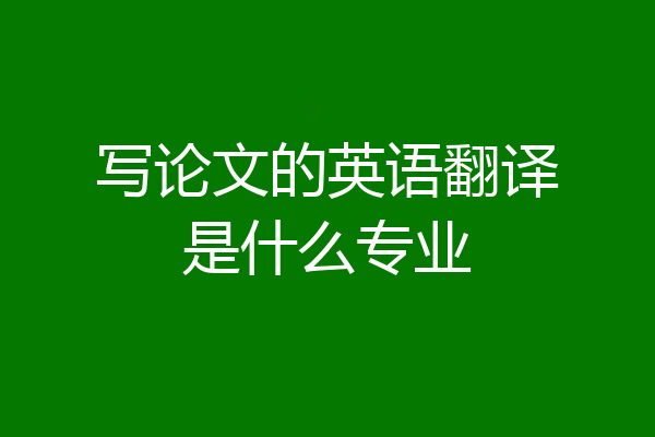 写论文的英语翻译是什么专业