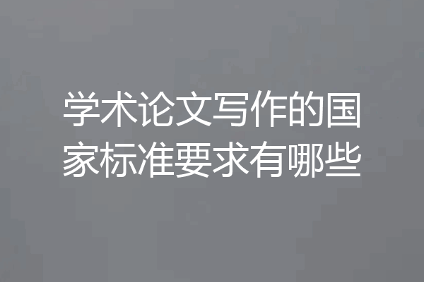 学术论文写作的国家标准要求有哪些