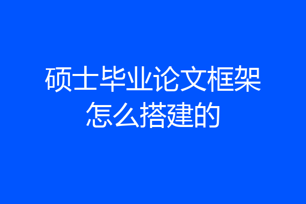 硕士毕业论文框架怎么搭建的