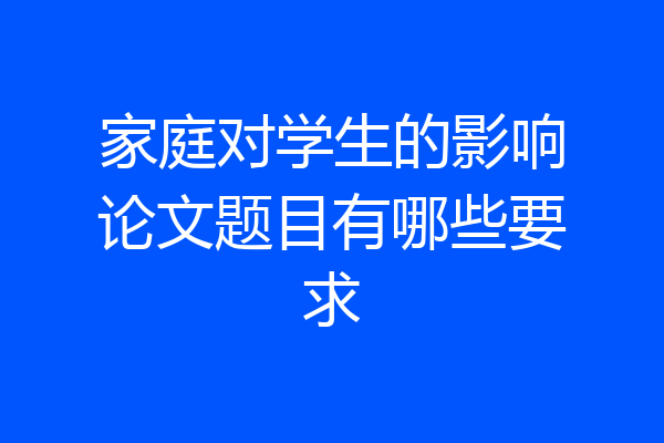 家庭对学生的影响论文题目有哪些要求