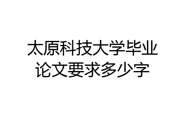 太原科技大学毕业论文要求多少字