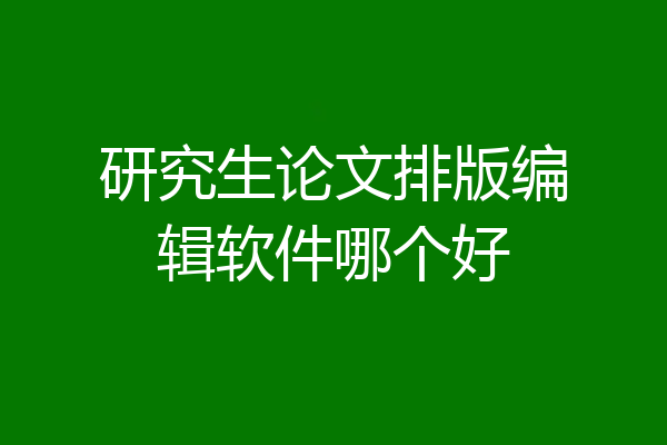 研究生论文排版编辑软件哪个好