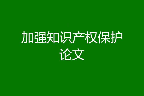 加强知识产权保护论文