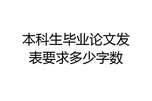 本科生毕业论文发表要求多少字数