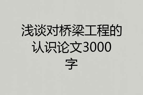 浅谈对桥梁工程的认识论文3000字