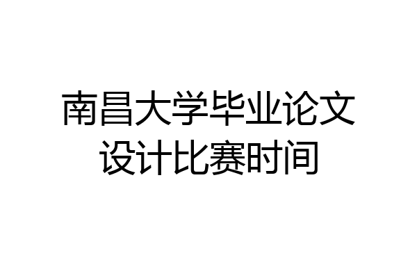 南昌大学毕业论文设计比赛时间