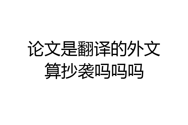 论文是翻译的外文算抄袭吗吗吗