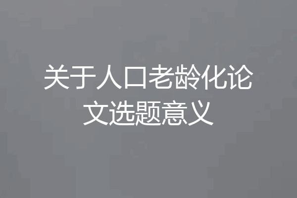 关于人口老龄化论文选题意义