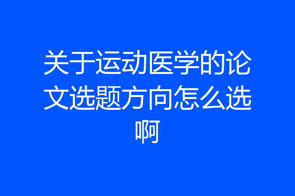 关于运动医学的论文选题方向怎么选啊