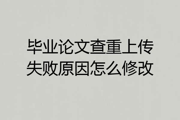 毕业论文查重上传失败原因怎么修改