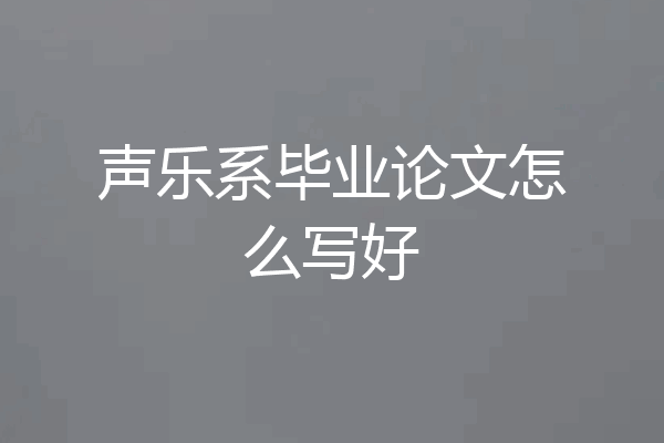 声乐系毕业论文怎么写好