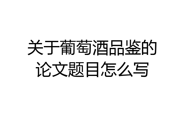 关于葡萄酒品鉴的论文题目怎么写
