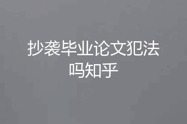 抄袭毕业论文犯法吗知乎