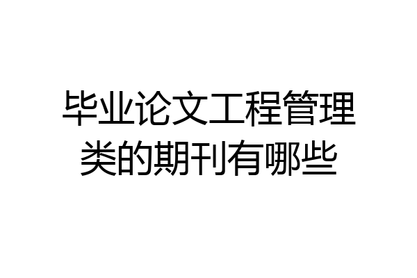 毕业论文工程管理类的期刊有哪些