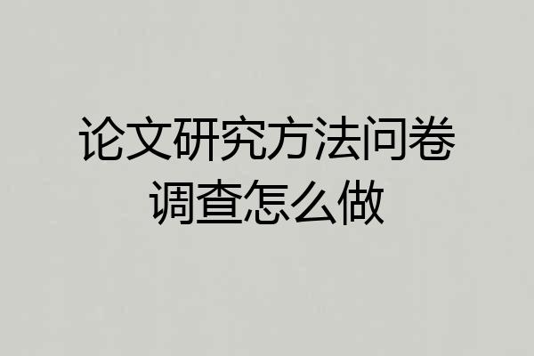 论文研究方法问卷调查怎么做