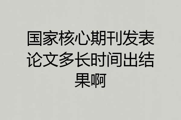 国家核心期刊发表论文多长时间出结果啊