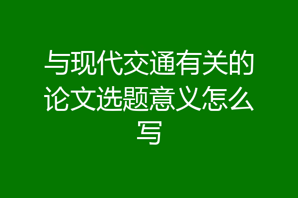 与现代交通有关的论文选题意义怎么写