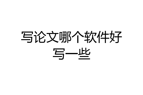 写论文哪个软件好写一些