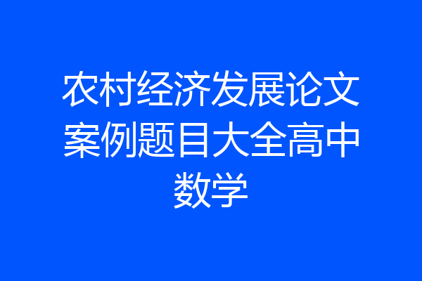农村经济发展论文案例题目大全高中数学