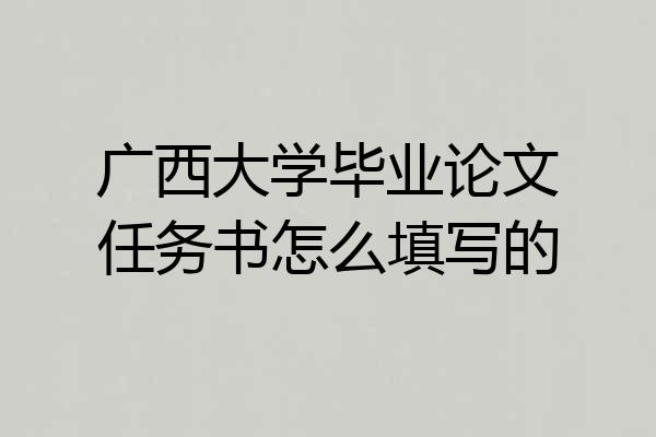 广西大学毕业论文任务书怎么填写的