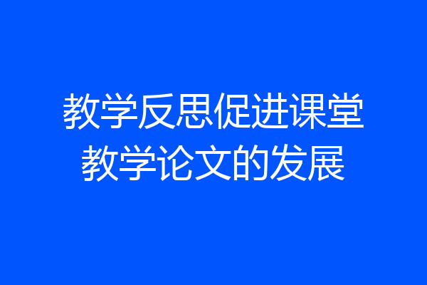 教学反思促进课堂教学论文的发展