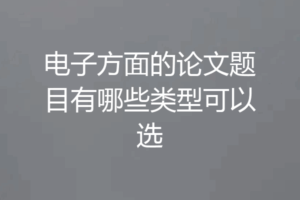 电子方面的论文题目有哪些类型可以选
