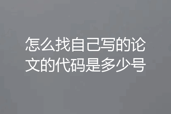 怎么找自己写的论文的代码是多少号