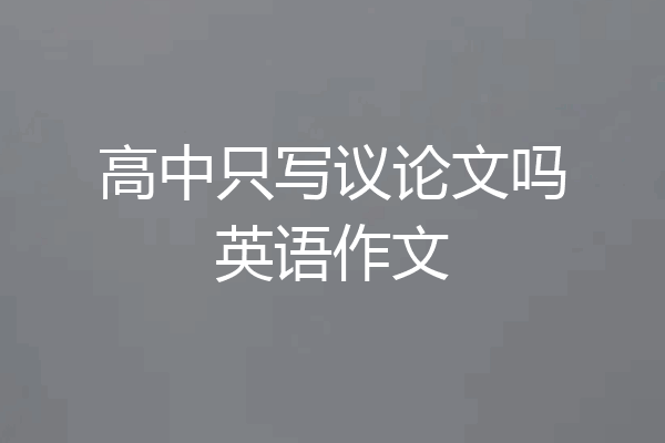 高中只写议论文吗英语作文