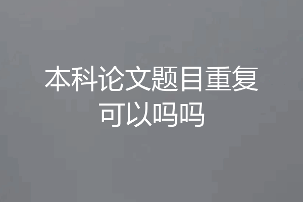 本科论文题目重复可以吗吗