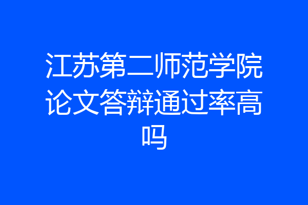 江苏第二师范学院论文答辩通过率高吗