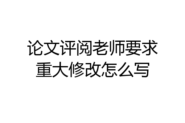 论文评阅老师要求重大修改怎么写