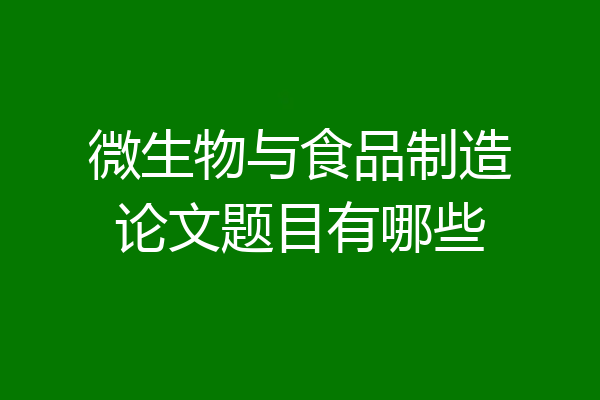 微生物与食品制造论文题目有哪些