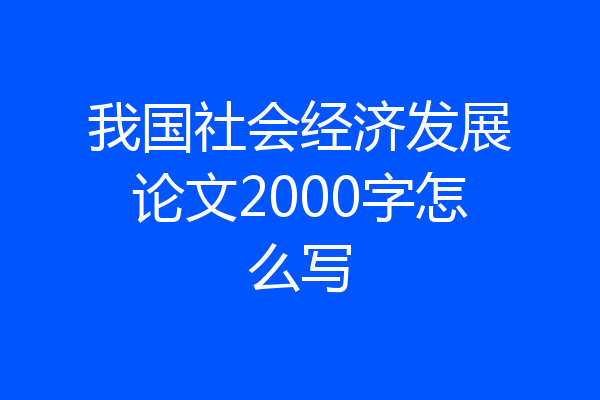 我国社会经济发展论文2000字怎么写