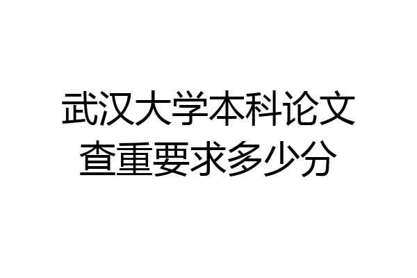 武汉大学本科论文查重要求多少分