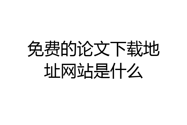 免费的论文下载地址网站是什么