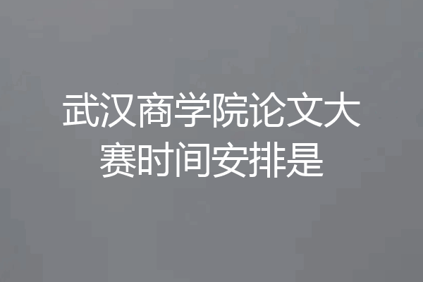 武汉商学院论文大赛时间安排是