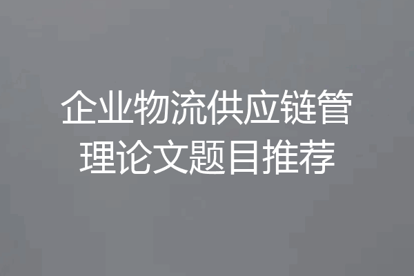 企业物流供应链管理论文题目推荐