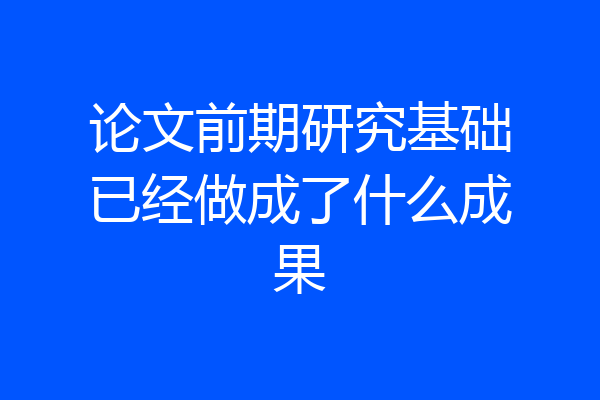 论文前期研究基础已经做成了什么成果