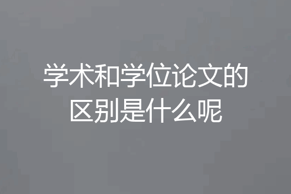 学术和学位论文的区别是什么呢