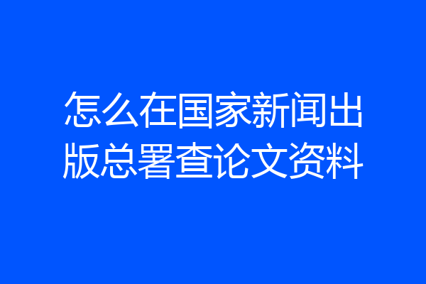 怎么在国家新闻出版总署查论文资料