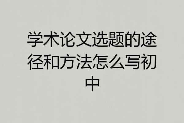 学术论文选题的途径和方法怎么写初中