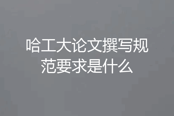 哈工大论文撰写规范要求是什么