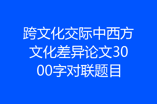 跨文化交际中西方文化差异论文3000字对联题目