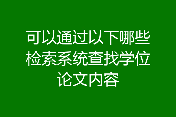 可以通过以下哪些检索系统查找学位论文内容