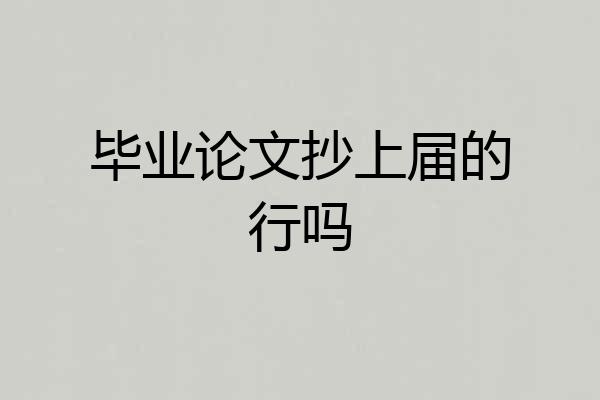 毕业论文抄上届的行吗