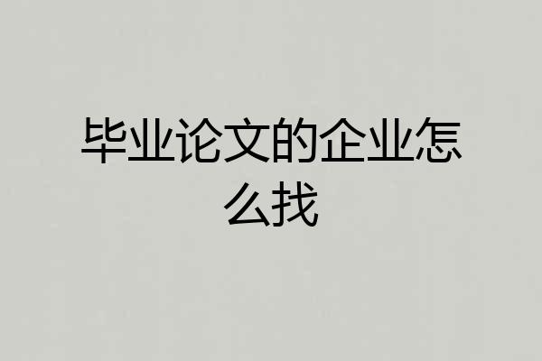 毕业论文的企业怎么找