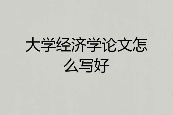 大学经济学论文怎么写好