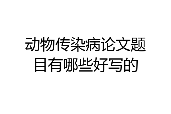 动物传染病论文题目有哪些好写的